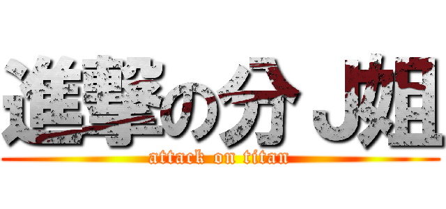 進撃の分Ｊ姐 (attack on titan)