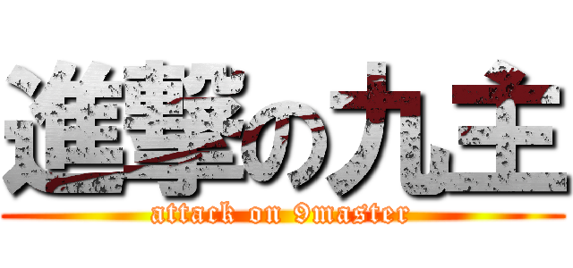 進撃の九主 (attack on 9master)
