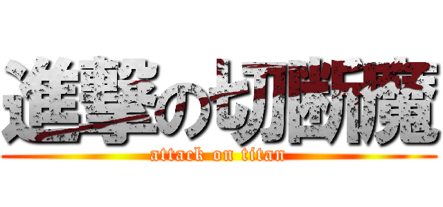 進撃の切断魔 (attack on titan)