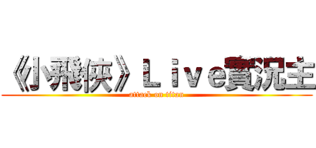 《小飛俠》Ｌｉｖｅ實況主 (attack on titan)