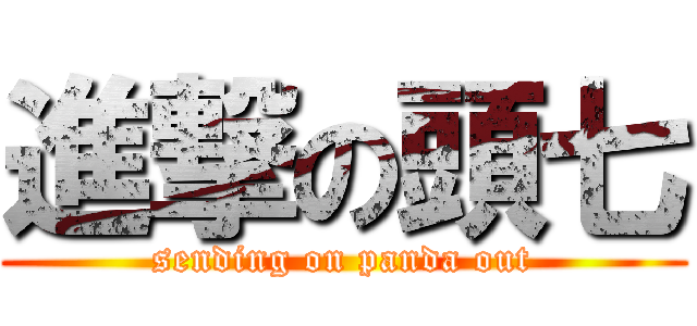 進撃の頭七 (sending on panda out)