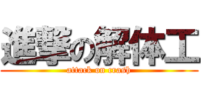 進撃の解体工 (attack on crash)