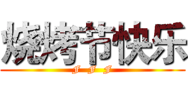 烧烤节快乐 (F  F  F)