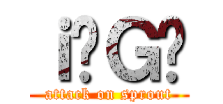 ｉ̖Ｇ₵ (attack on sprout)