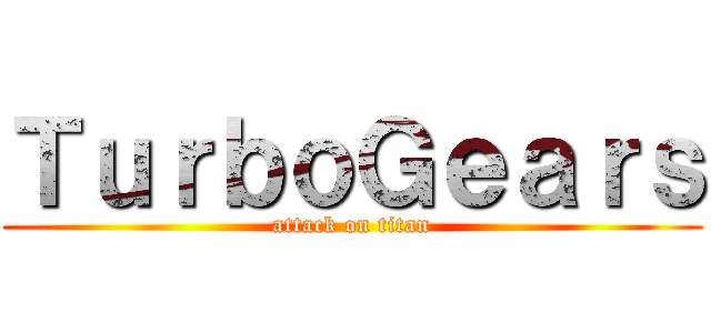 ＴｕｒｂｏＧｅａｒｓ (attack on titan)