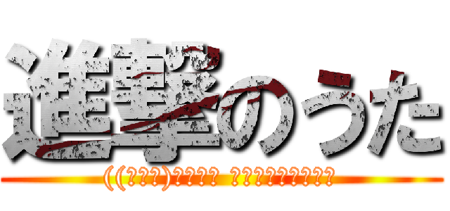 進撃のうた (((ﾉ∀｀)･ﾟ･｡ ｱﾋｬﾋｬﾋｬﾋｬ)