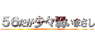 ５６だが少々弱いまさし (Wwwwwwwwww)