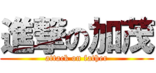 進撃の加茂 (attack on father)