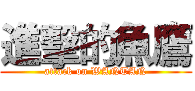 進擊的魚鷹 (attack on WANTAN)