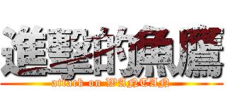 進擊的魚鷹 (attack on WANTAN)