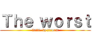 Ｔｈｅ ｗｏｒｓｔ (2020..by jixorst)