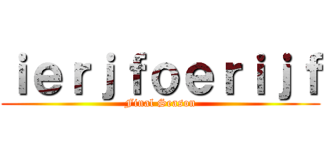 ｉｅｒｊｆｏｅｒｉｊｆ (Final Season)