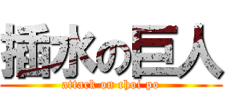 插水の巨人 (attack on choi po)
