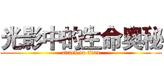 光影中的生命奥秘 (attack on titan)