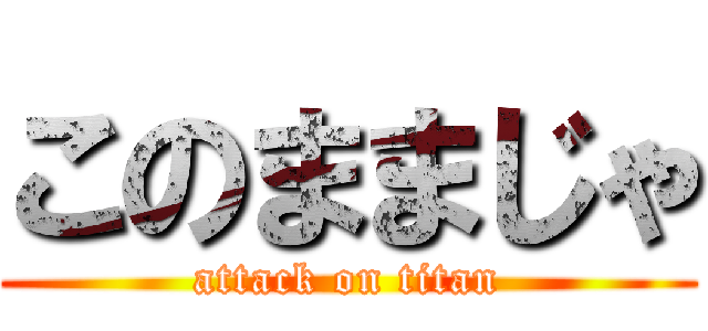このままじゃ (attack on titan)