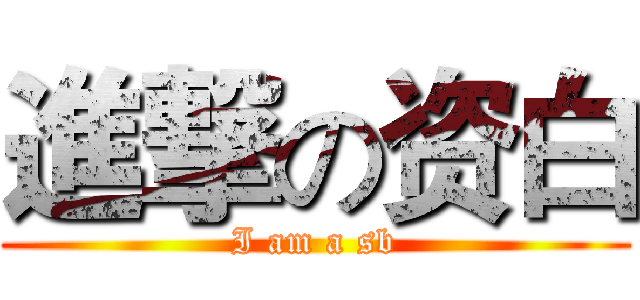 進撃の资白 (I am a sb)