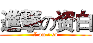 進撃の资白 (I am a sb)