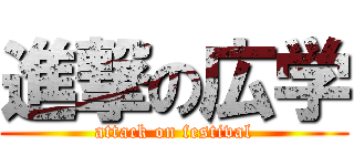進撃の広学 (attack on festival)