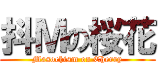 抖Ｍの桜花 (Masochism on Cherry)