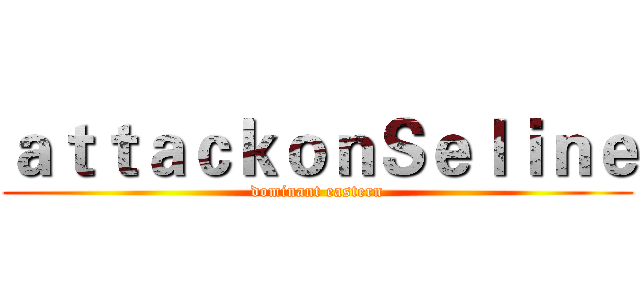 ａｔｔａｃｋｏｎＳｅｌｉｎｅ (dominant eastern)