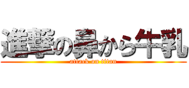 進撃の鼻から牛乳 (attack on titan)