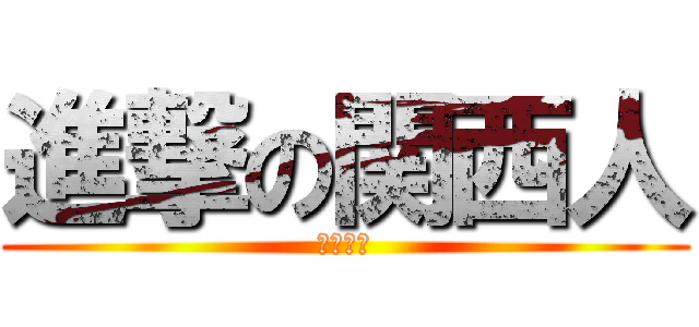 進撃の関西人 (卒計やれ)