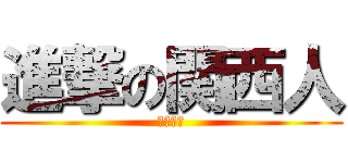 進撃の関西人 (卒計やれ)