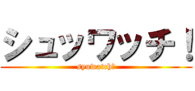 シュッワッチ！ (syuwatch！)