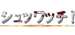 シュッワッチ！ (syuwatch！)