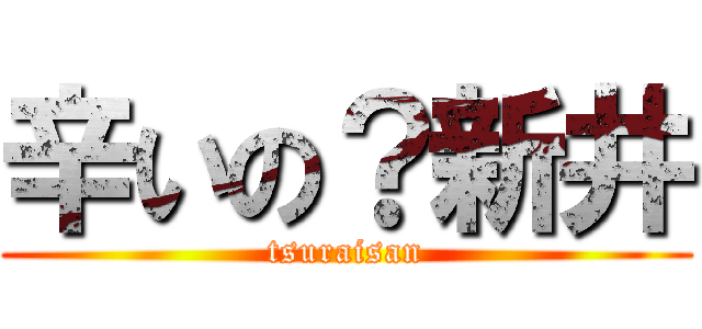 辛いの？新井 (tsuraisan)