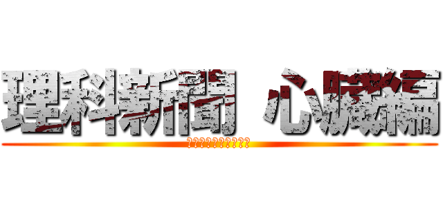 理科新聞 心臓編 (心臓の素晴らしき働き)