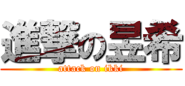 進撃の昱希 (attack on ikki)