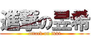 進撃の昱希 (attack on ikki)