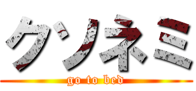 クソネミ (go to bed)