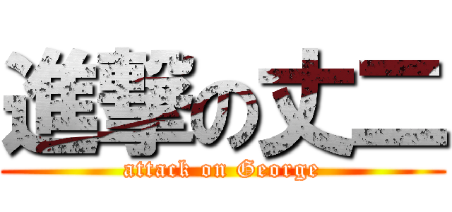 進撃の丈二 (attack on George)