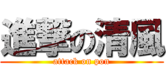 進撃の清風 (attack on pon)