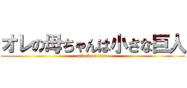 オレの母ちゃんは小さな巨人 (attack on titan)