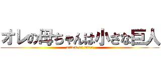 オレの母ちゃんは小さな巨人 (attack on titan)