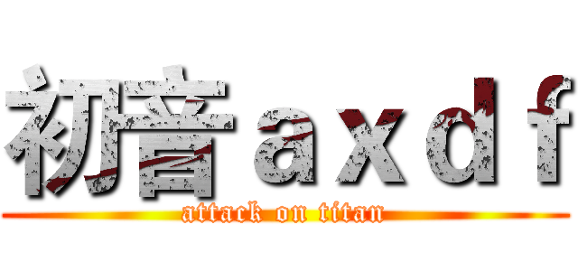 初音ａｘｄｆ (attack on titan)