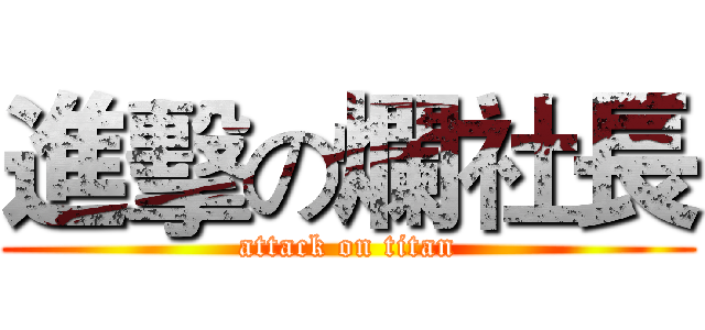 進擊の爛社長 (attack on titan)