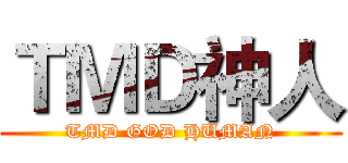 ＴＭＤ神人 (TMD GOD HUMAN)