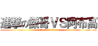 進撃の傑哥ＶＳ阿布高 (attack on titan)