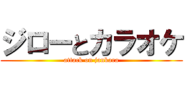 ジローとカラオケ (attack on jankara)