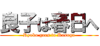 良子は春日へ (Ryoko goes to Kasuga)