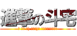 進撃の斗宅 (σ ﾟ∀ ﾟ) ﾟ∀ﾟ)σ 啊哈哈哈～你看看你)