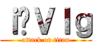 ｉ̐ＶＩｇ (attack on titan)