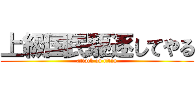 上級国民駆逐してやる (attack on titan)