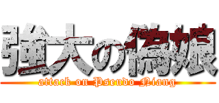 強大の偽娘 (attack on Pseudo Niang)