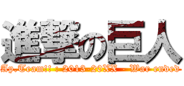 進撃の巨人 (Ap.Team!! : 2013-20XX - War ended)
