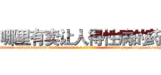 哪里有卖让人得性病的药 (哪里有卖让人得性病的药【电-186x2687x6963-Q278180069元-吉-药-业】我们做的是长期生意,靠的是老客户长期支持 http://sngk.net/wwJlbl
)